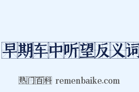 早期车中听望反义词是什么意思的图片